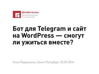Бот для Telegram и сайт
на WordPress — смогут
ли ужиться вместе?
Анна Ладошкина, Санкт-Петербург, 25.09.2016
 