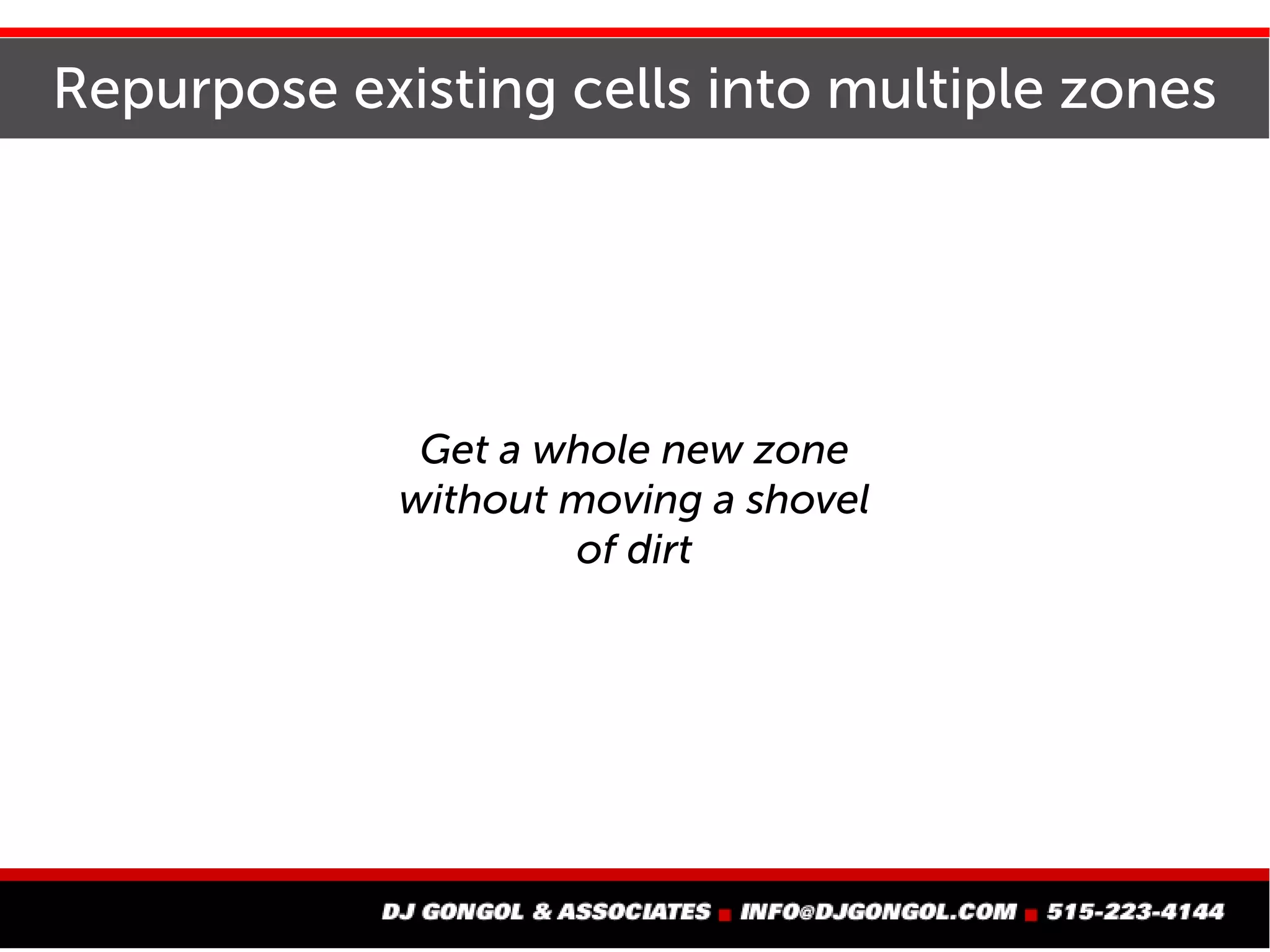 Repurpose existing cells into multiple zones
Get a whole new zone
without moving a shovel
of dirt
 