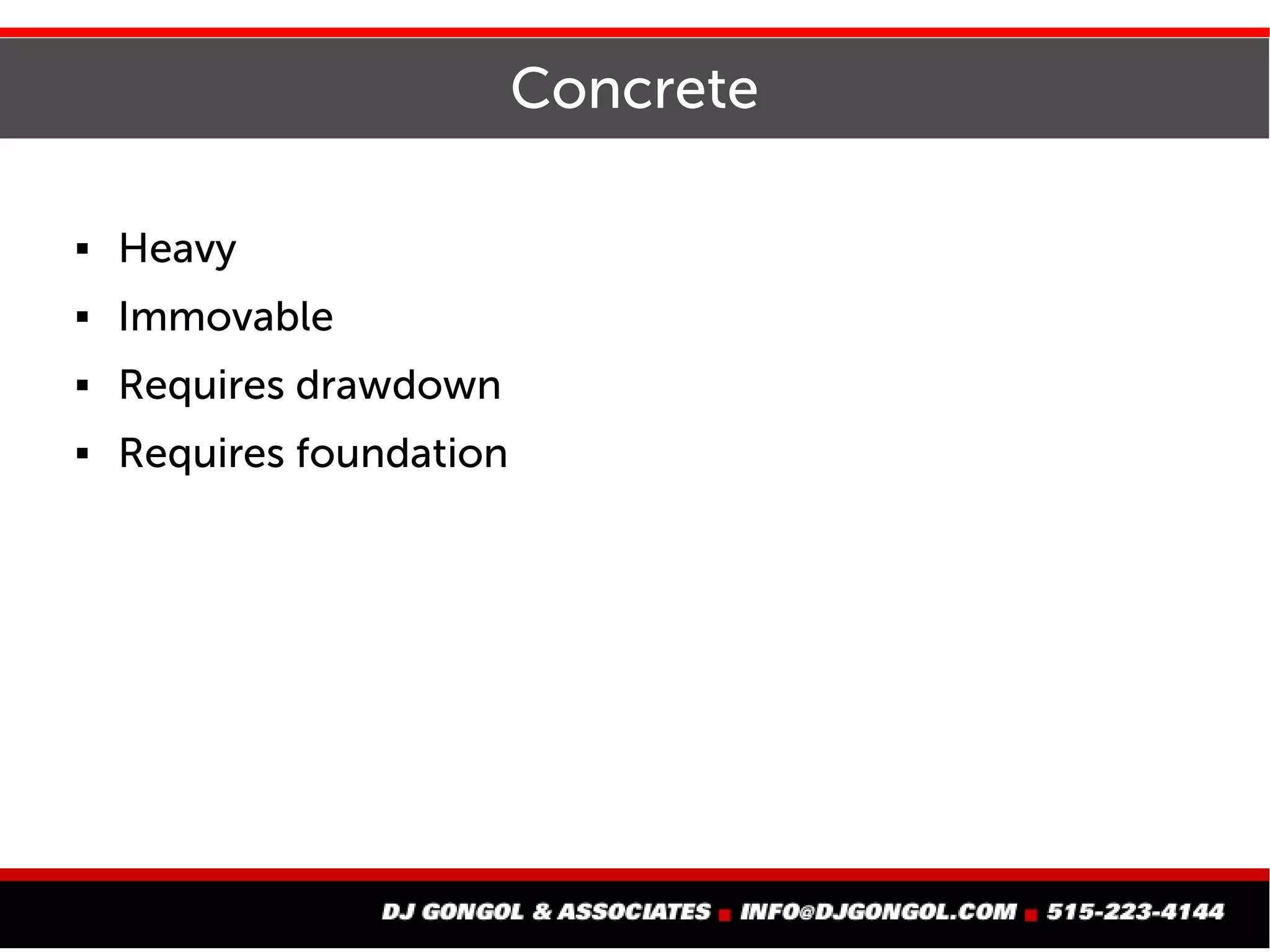 Concrete
 Heavy
 Immovable
 Requires drawdown
 Requires foundation
 