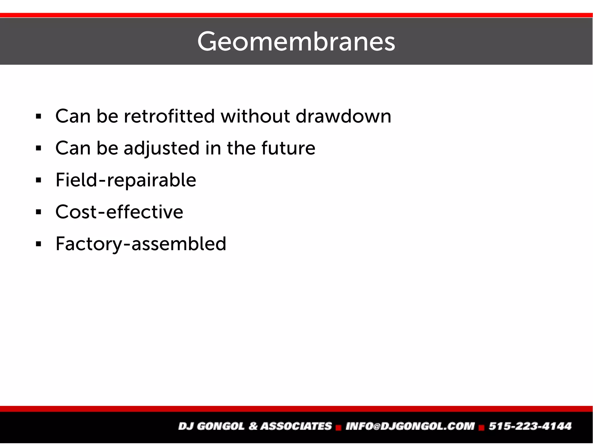 Geomembranes
 Can be retrofitted without drawdown
 Can be adjusted in the future
 Field-repairable
 Cost-effective
 Factory-assembled
 