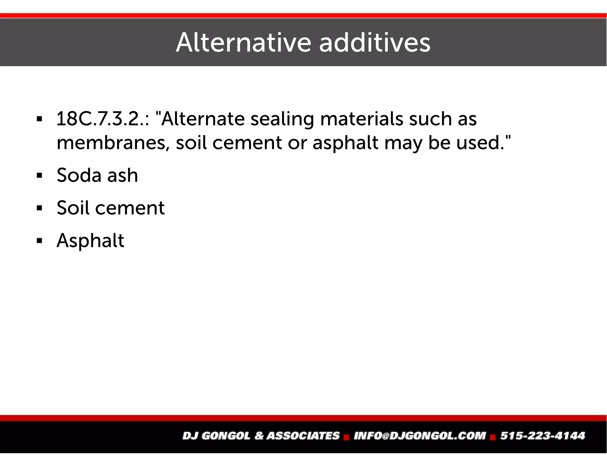 Alternative additives
 18C.7.3.2.: "Alternate sealing materials such as
membranes, soil cement or asphalt may be used."
 Soda ash
 Soil cement
 Asphalt
 