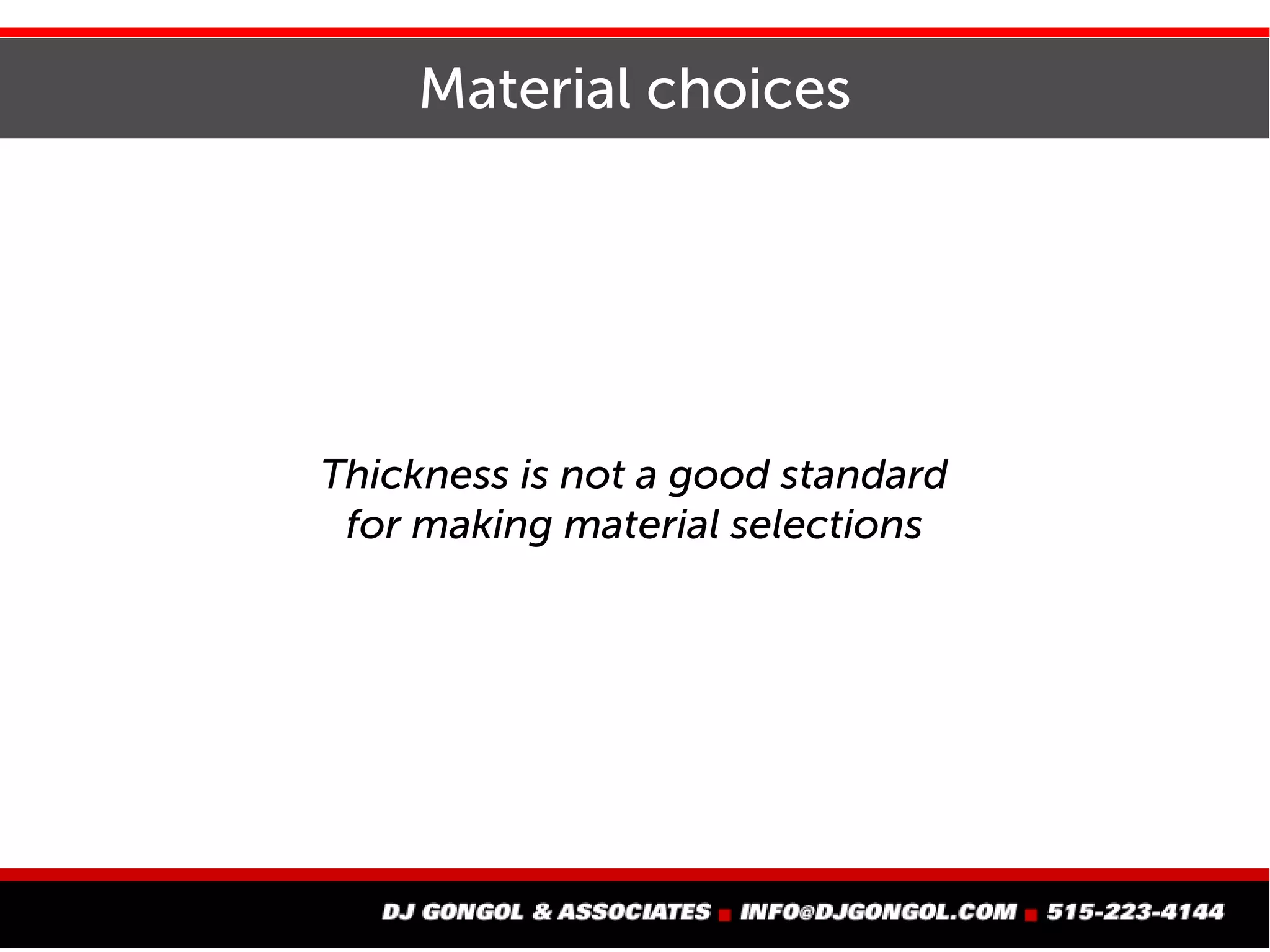 Material choices
Thickness is not a good standard
for making material selections
 