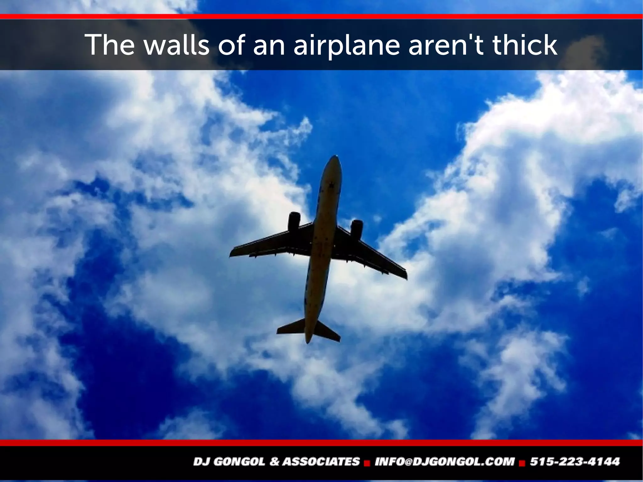 The walls of an airplane aren't thick
 