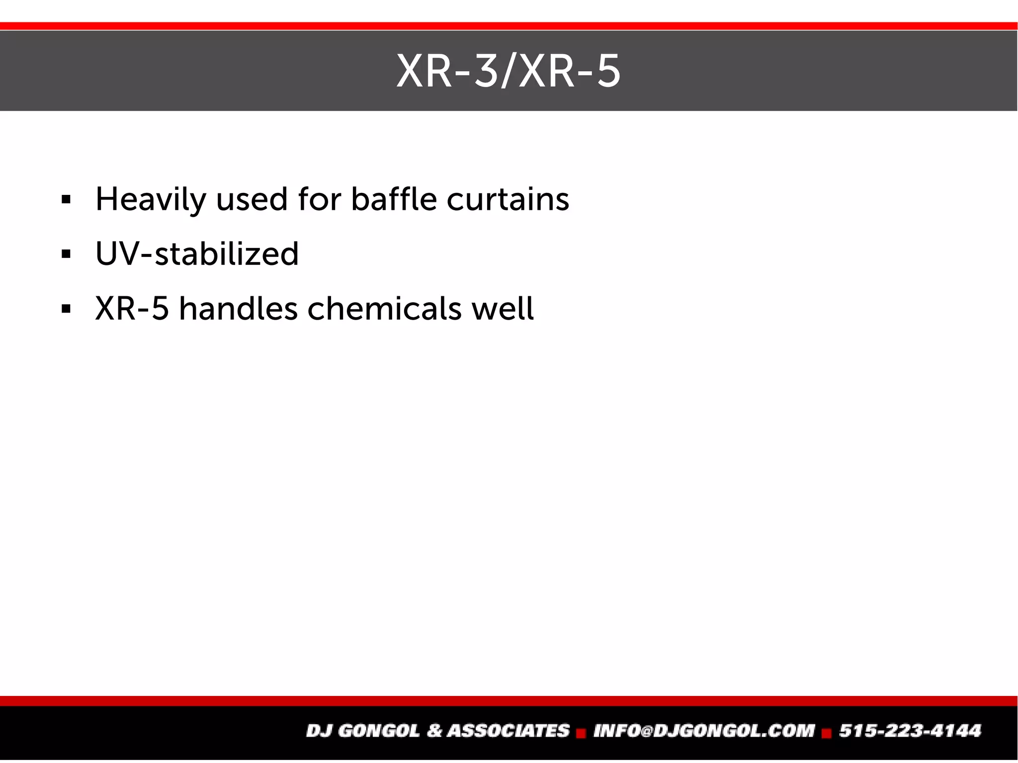 XR-3/XR-5
 Heavily used for baffle curtains
 UV-stabilized
 XR-5 handles chemicals well
 
