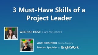 3 Must-Have Skills of a
Project Leader
YOUR PRESENTER: Emma Murphy
Solution Specialist at
WEBINAR HOST: Ciara McDonnell
 
