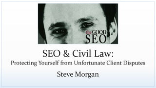SEO & Civil Law:
Protecting Yourself from Unfortunate Client Disputes
Steve Morgan
 
