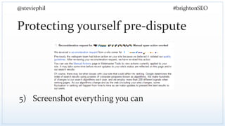 @steviephil #brightonSEO
Protecting yourself pre-dispute
5) Screenshot everything you can
 