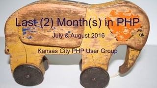 Last (2) Month(s) in PHP
July & August 2016
Kansas City PHP User Group
 