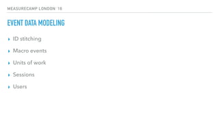 MEASURECAMP LONDON ‘16
EVENT DATA MODELING
▸ ID stitching
▸ Macro events
▸ Units of work
▸ Sessions
▸ Users
 