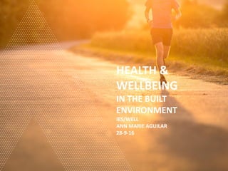 HEALTH &
WELLBEING
IN THE BUILT
ENVIRONMENT
IES/WELL
ANN MARIE AGUILAR
28-9-16
 