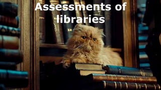 Assessments of
libraries
 