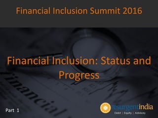 Financial Inclusion: Status and
Progress
Financial Inclusion Summit 2016
Part 1
 