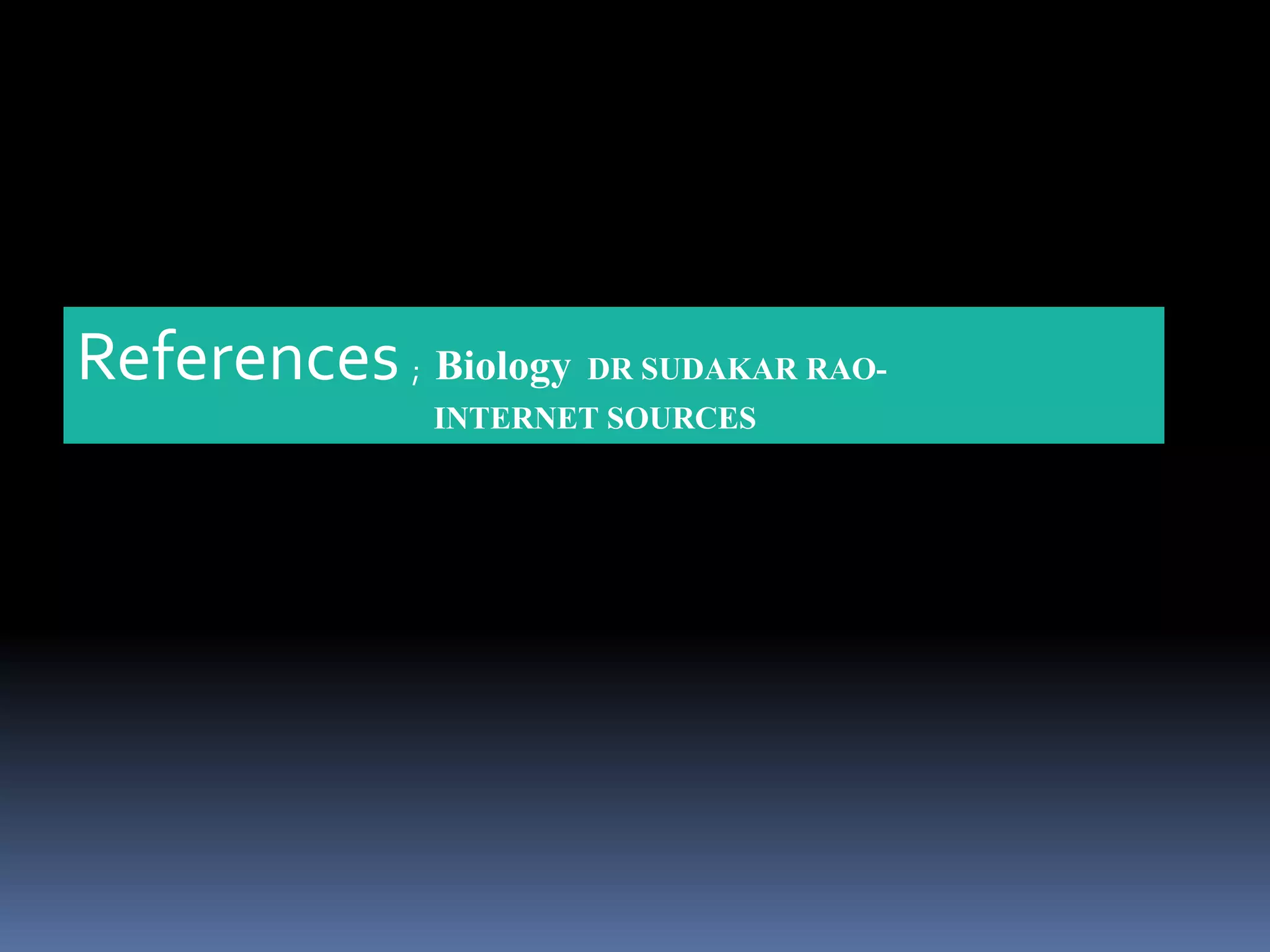 References ; Biology DR SUDAKAR RAO-
INTERNET SOURCES
 