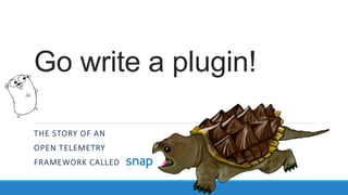 Go write a plugin!
THE STORY OF AN
OPEN TELEMETRY
FRAMEWORK CALLED
 