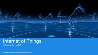 Internet of Things
Introduction to IoT
Zviad Kardava, Google Developer Expert: IoT
 