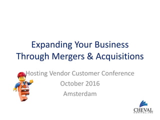 Expanding Your Business
Through Mergers & Acquisitions
Hosting Vendor Customer Conference
October 2016
Amsterdam
 