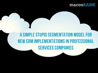 Asimple stupid segmentation modelfor
newCRMimplementations in professional
servicescompanies
 