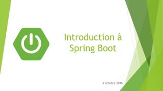Introduction à
Spring Boot
4 octobre 2016
 