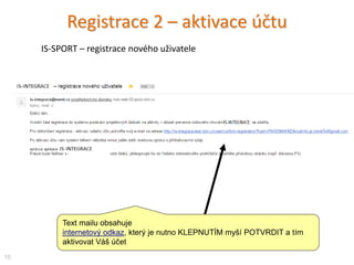 Text mailu obsahuje
internetový odkaz, který je nutno KLEPNUTÍM myší POTVRDIT a tím
aktivovat Váš účet
Registrace 2 – aktivace účtu
10
IS-INTEGRACE – registrace nového uživatele
 