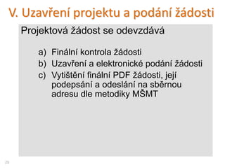 29
Uzavření a podání projektové
žádosti
…teprve pak půjde
„Uzavřít a podat hotový
projekt“…
(Příklad financí je pro 7 studentů 1. ročníku v aktivitě A a 3 studenty v aktivitě B)
Vše by mělo být „zelené“…
 