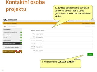 Kontaktní osoba
projektu
30
1. Zadáte požadované kontaktní
údaje na osobu, která bude
garantovat a koordinovat realizaci
aktivit …
2. Nezapomeňte „ULOŽIT ZMĚNY“
 