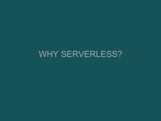 WHY SERVERLESS?
 