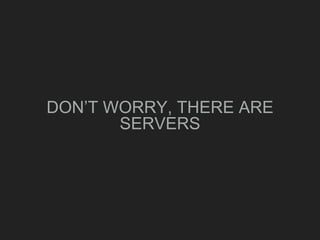 DON’T WORRY, THERE ARE
SERVERS
 