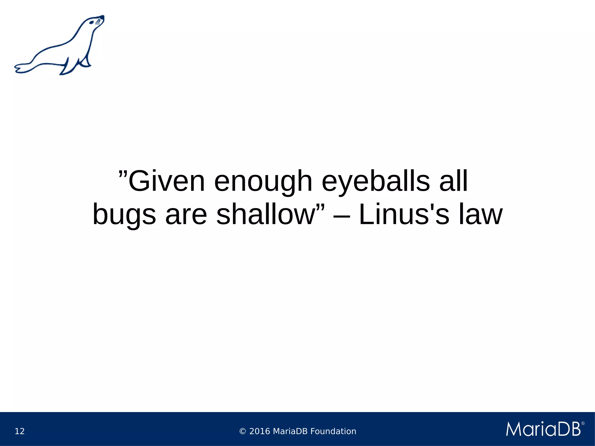 © 2016 MariaDB Foundation12
”Given enough eyeballs all
bugs are shallow” – Linus's law
 