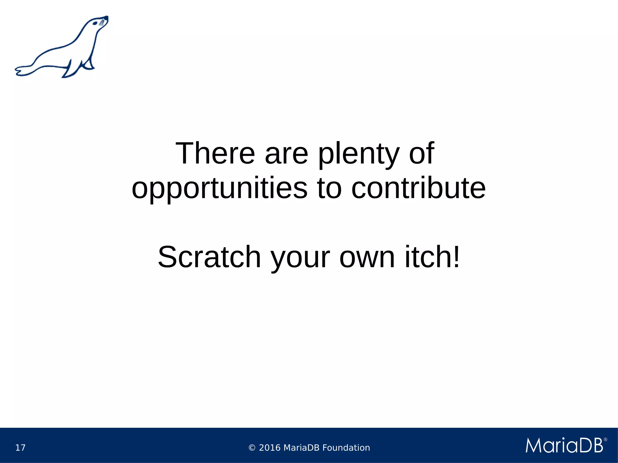© 2016 MariaDB Foundation17
There are plenty of
opportunities to contribute
Scratch your own itch!
 