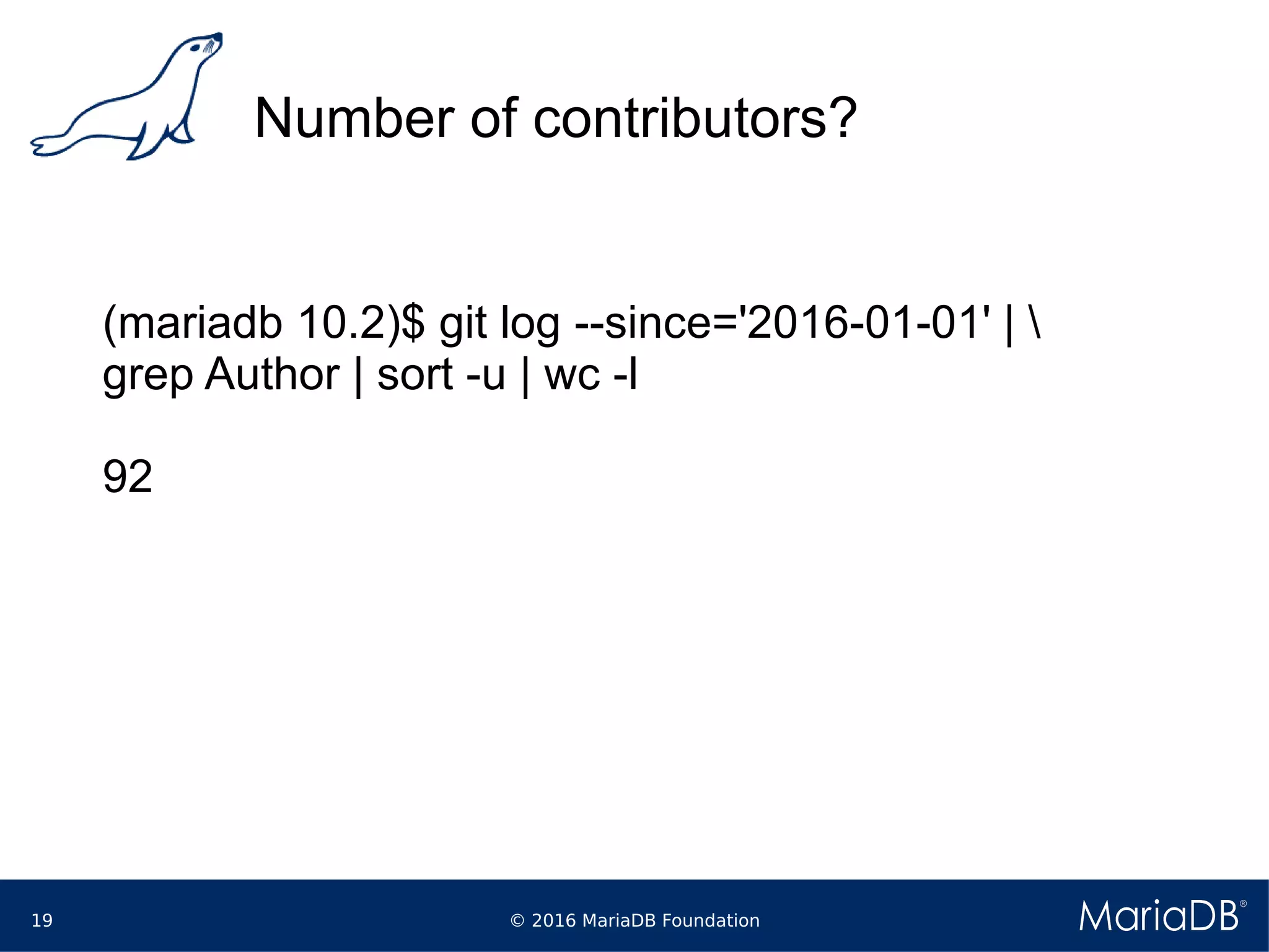 © 2016 MariaDB Foundation19
Number of contributors?
(mariadb 10.2)$ git log --since='2016-01-01' | 
grep Author | sort -u | wc -l
92
 