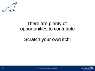 © 2016 MariaDB Foundation17
There are plenty of
opportunities to contribute
Scratch your own itch!
 