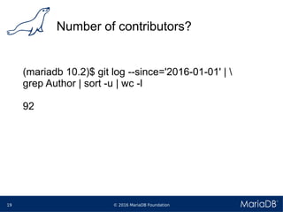 © 2016 MariaDB Foundation19
Number of contributors?
(mariadb 10.2)$ git log --since='2016-01-01' | 
grep Author | sort -u | wc -l
92
 