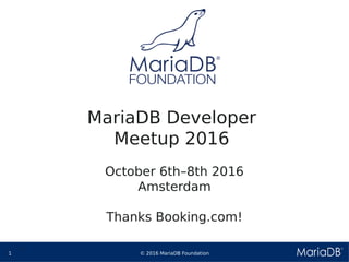 © 2016 MariaDB Foundation1
* *
MariaDB Developer
Meetup 2016
October 6th–8th 2016
Amsterdam
Thanks Booking.com!
 