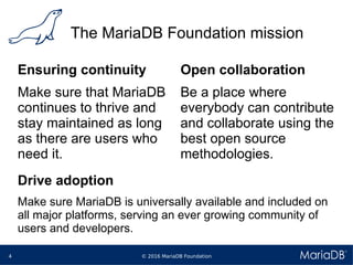 © 2016 MariaDB Foundation4
The MariaDB Foundation mission
Ensuring continuity
Make sure that MariaDB
continues to thrive a...
