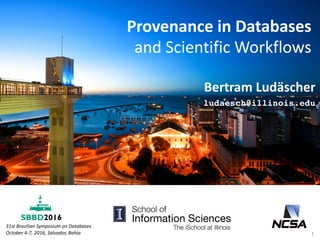 Provenance	in	Databases	
and	Scientific	Workflows
Bertram	Ludäscher
ludaesch@illinois.edu
31st	Brazilian	Symposium	on	Databases
October	4-7,	2016,	Salvador,	Bahia 1
 