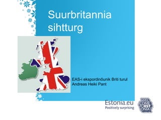 Suurbritannia
sihtturg
EAS-i ekspordinõunik Briti turul
Andreas Heiki Pant
 