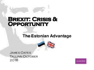 Brexit: Crisis &
Opportunity
The Estonian Advantage
James Oates
Tallinn October
2016
 