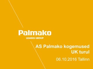 AS Palmako kogemused
UK turul
06.10.2016 Tallinn
 