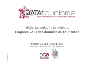 ©Rn2D–DGE–2016
La plateforme open data de l’info touristique
#POIs #agendas #patrimoine…
Emparez-vous des données du tourisme !
Pascale Vinot & Bruno Le Lan
Tourisme & Territoires / OT Baie de Morlaix
 