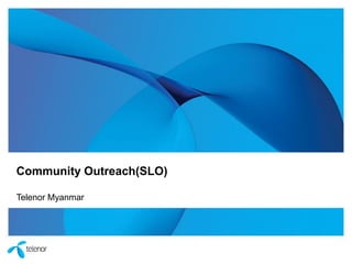 Community Outreach(SLO)
Telenor Myanmar
 