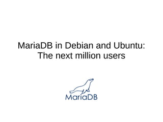 MariaDB in Debian and Ubuntu:
The next million users
 