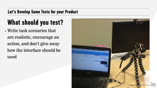 Make the Task Realistic
Let’s Develop Some Tests for your Product
‣ User goal: Browse product offerings and purchase an it...