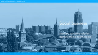 Jochem@JochemKoole.nl | +31647394845
#SMC053 | Woensdag 12 oktober 2016
Social business
sterkere zakelijke relaties
dankzij online technologie
Jochem@JochemKoole.nl | +31647394845
#SMC053 | Woensdag 12 oktober 2016
 