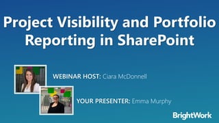 Project Visibility and Portfolio
Reporting in SharePoint
YOUR PRESENTER: Emma Murphy
WEBINAR HOST: Ciara McDonnell
 