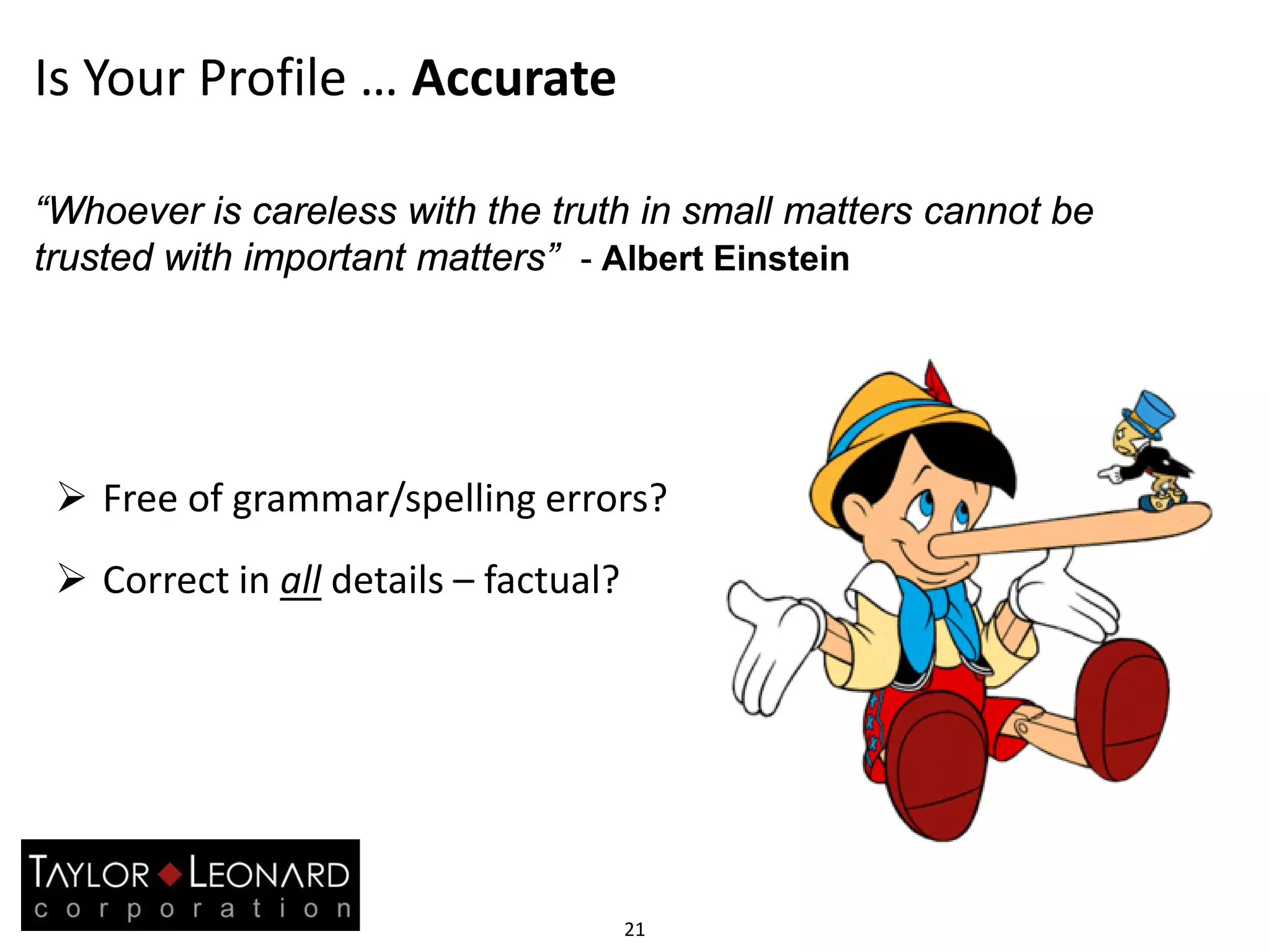 Is Your Profile … Accurate
21
 Free of grammar/spelling errors?
 Correct in all details – factual?
“Whoever is careless with the truth in small matters cannot be
trusted with important matters” - Albert Einstein
 