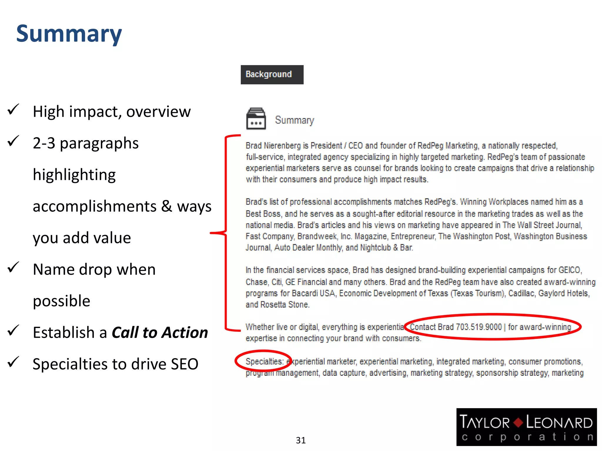 Summary
31
 High impact, overview
 2-3 paragraphs
highlighting
accomplishments & ways
you add value
 Name drop when
possible
 Establish a Call to Action
 Specialties to drive SEO
 