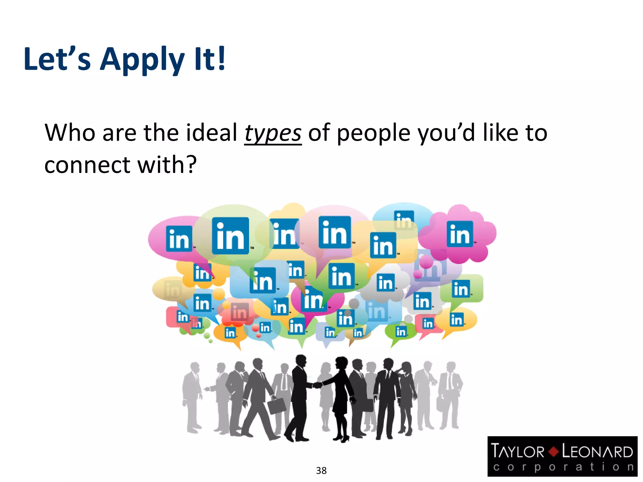 Let’s Apply It!
Who are the ideal types of people you’d like to
connect with?
38
 