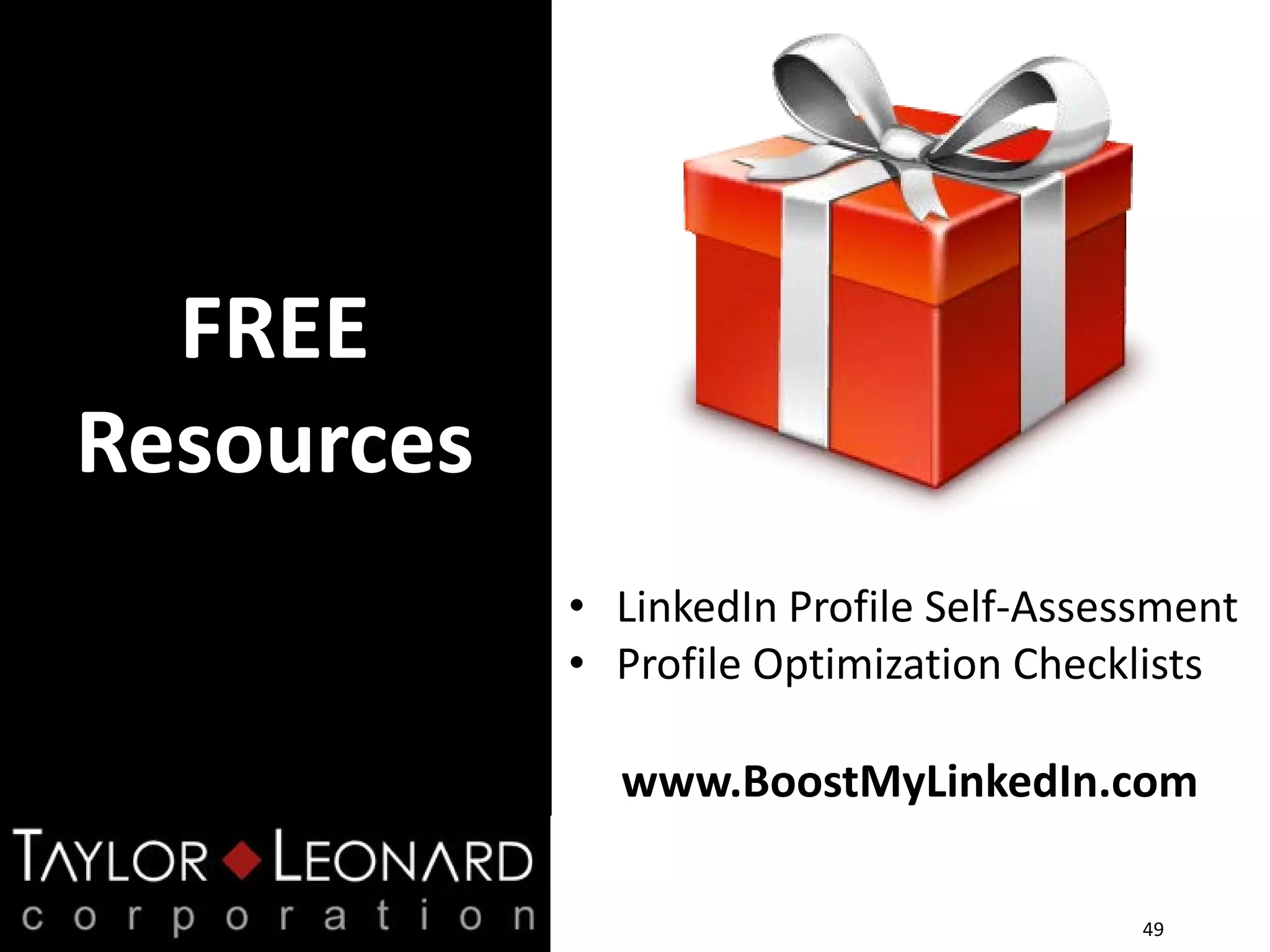 FREE
Resources
49
• LinkedIn Profile Self-Assessment
• Profile Optimization Checklists
www.BoostMyLinkedIn.com
 