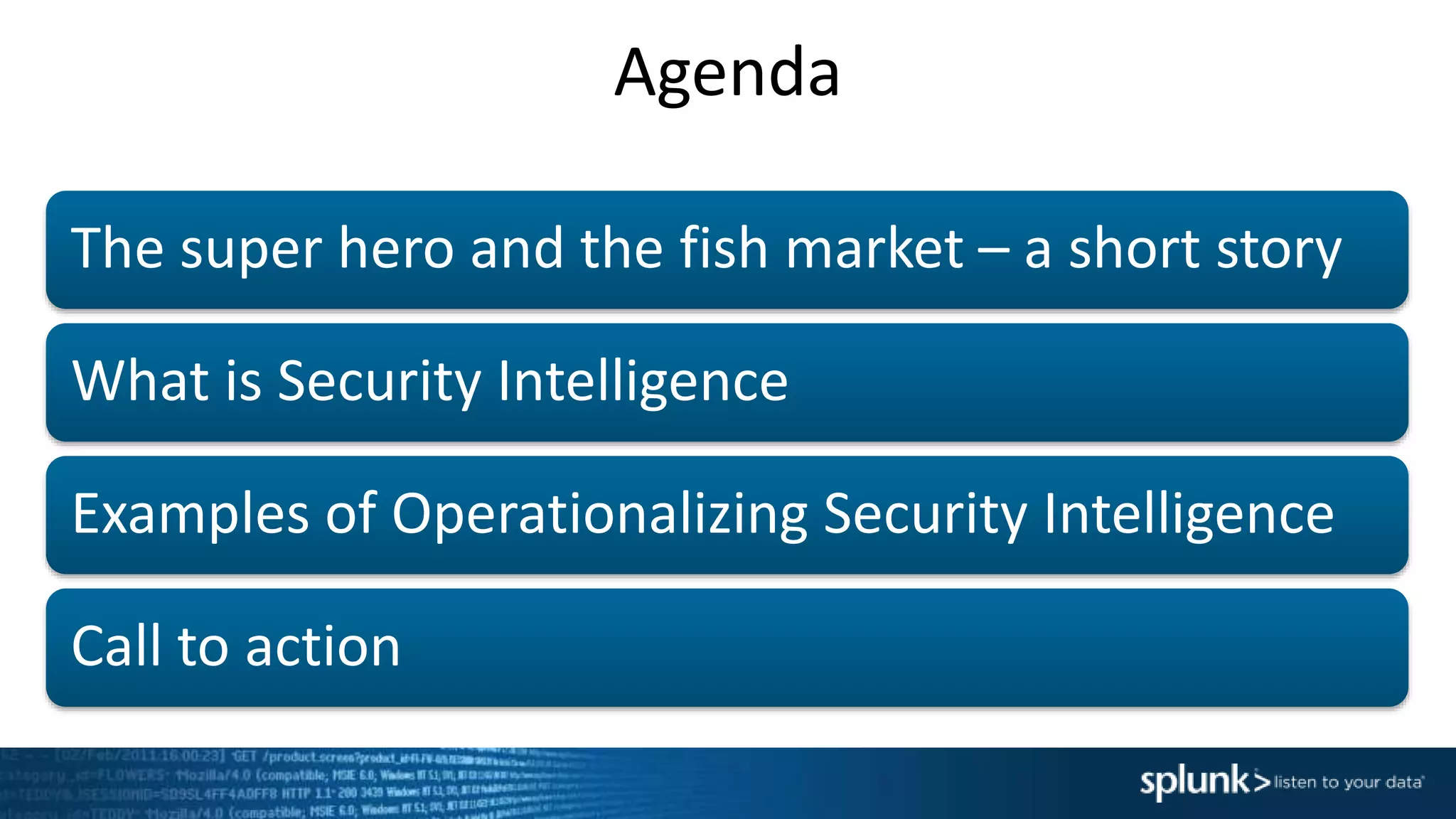 Agenda
The super hero and the fish market – a short story
What is Security Intelligence
Examples of Operationalizing Security Intelligence
Call to action
 