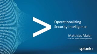 Operationalizing
Security Intelligence
Matthias Maier
CISSP, CEH, Product Marketing Manager
 